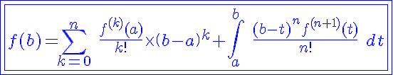 5$\blue \fbox{\fbox{f(b)=\Bigsum_{k=0}^n \ \fr{f^{(k)}(a)}{k!}\times \(b-a\)^k+\Bigint_a^b \ \fr{(b-t)^nf^{(n+1)}(t)}{n!} \ dt}}